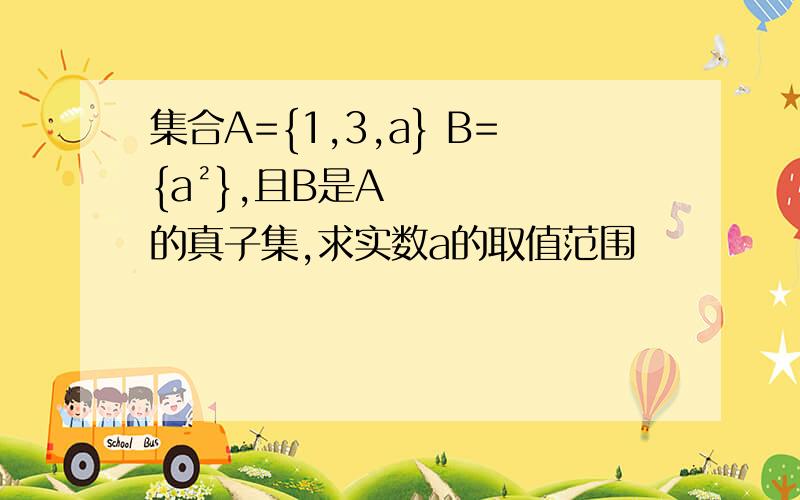 集合A={1,3,a} B={a²},且B是A的真子集,求实数a的取值范围