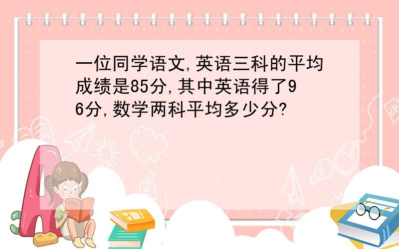 一位同学语文,英语三科的平均成绩是85分,其中英语得了96分,数学两科平均多少分?