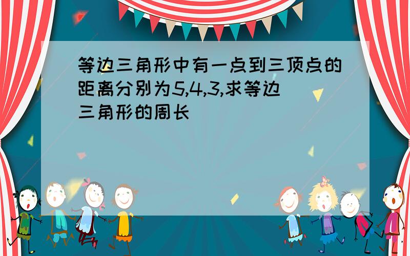 等边三角形中有一点到三顶点的距离分别为5,4,3,求等边三角形的周长．