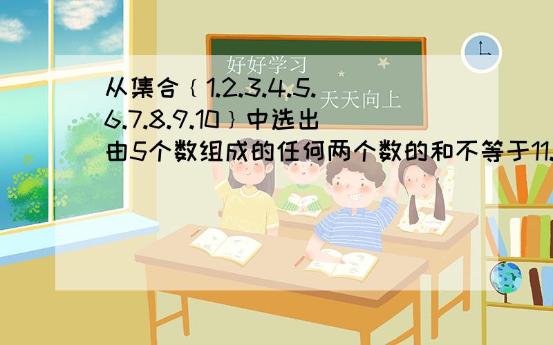 从集合﹛1.2.3.4.5.6.7.8.9.10﹜中选出由5个数组成的任何两个数的和不等于11.这样的子集共有 ___个