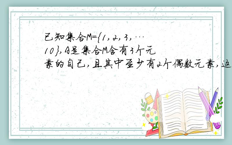 已知集合M={1,2,3,…10},A是集合M含有3个元素的自己,且其中至少有2个偶数元素,这样的子集有 （ ）A.60 B.80 C.160 D.720我是这么想的,先从5个偶数中取2个,有C（2 5）种方法再从剩余8个数中仍取1个,