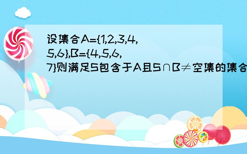 设集合A={1,2,3,4,5,6},B={4,5,6,7}则满足S包含于A且S∩B≠空集的集合S的个数为