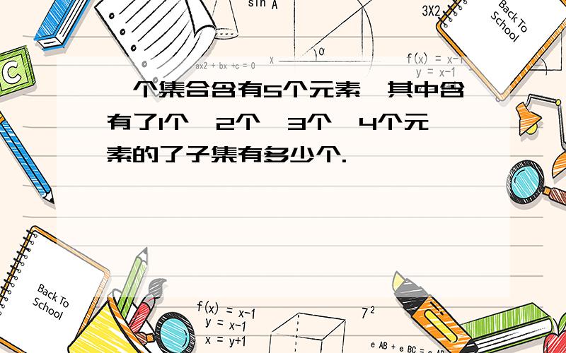 一个集合含有5个元素,其中含有了1个,2个,3个,4个元素的了子集有多少个.