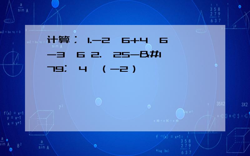 计算； 1.-2√6+4√6-3√6 2.√25-³√4×（-2）