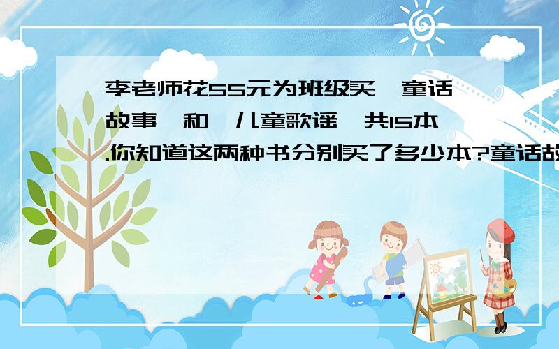 李老师花55元为班级买《童话故事》和《儿童歌谣》共15本.你知道这两种书分别买了多少本?童话故事每本6.2元 儿童歌谣每本2.4元