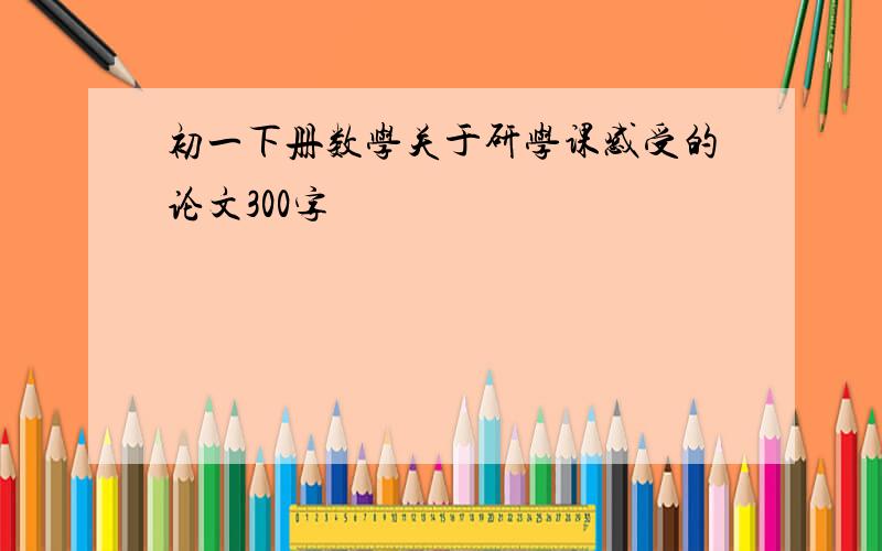 初一下册数学关于研学课感受的论文300字