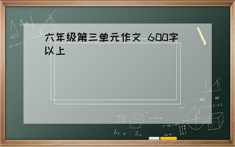 六年级第三单元作文 600字以上