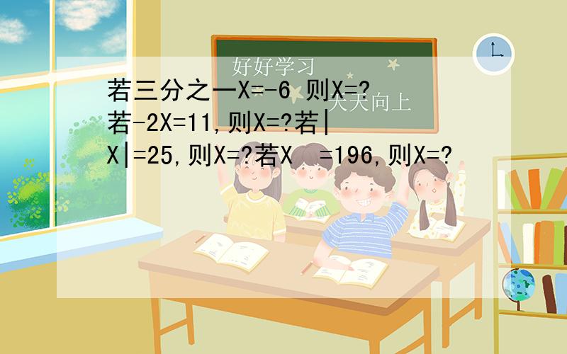 若三分之一X=-6 则X=?若-2X=11,则X=?若|X|=25,则X=?若X²=196,则X=?