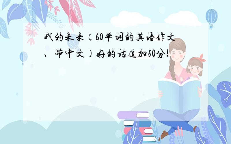 我的未来（60单词的英语作文、带中文）好的话追加50分!