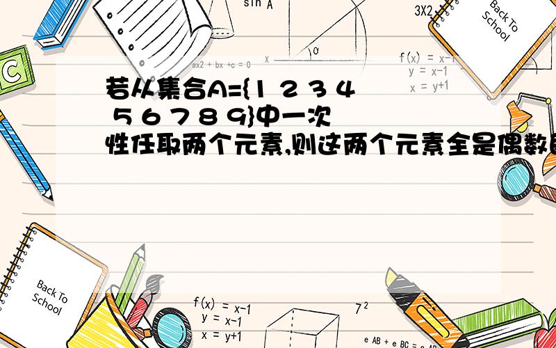 若从集合A={1 2 3 4 5 6 7 8 9}中一次性任取两个元素,则这两个元素全是偶数的概率是