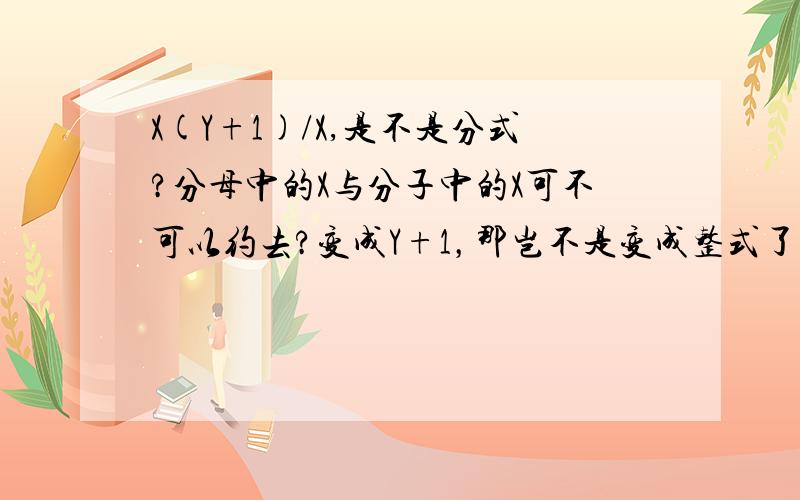 X(Y+1)/X,是不是分式?分母中的X与分子中的X可不可以约去?变成Y+1，那岂不是变成整式了？