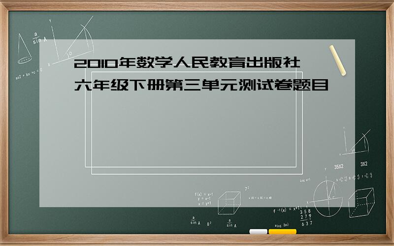 2010年数学人民教育出版社六年级下册第三单元测试卷题目