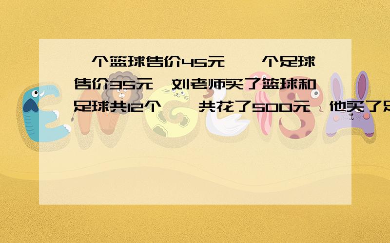 一个篮球售价45元,一个足球售价35元,刘老师买了篮球和足球共12个,一共花了500元,他买了足球多少个?篮球几