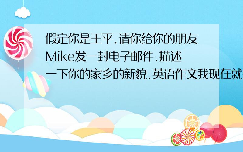 假定你是王平.请你给你的朋友Mike发一封电子邮件.描述一下你的家乡的新貌.英语作文我现在就要..20分钟内给我回答 把沈阳该成福建一下...改好马上采纳