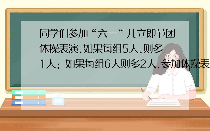 同学们参加“六一”儿立即节团体操表演,如果每组5人,则多1人；如果每组6人则多2人.参加体操表演的至少有多少人?