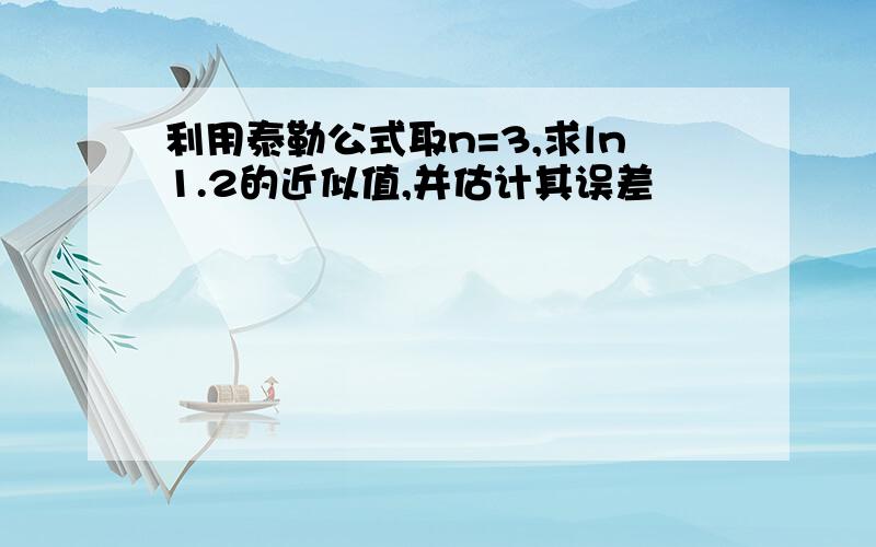 利用泰勒公式取n=3,求ln1.2的近似值,并估计其误差