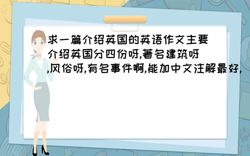 求一篇介绍英国的英语作文主要介绍英国分四份呀,著名建筑呀,风俗呀,有名事件啊,能加中文注解最好,