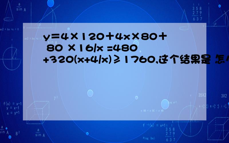 y＝4×120＋4x×80＋ 80 ×16/x =480+320(x+4/x)≥1760,这个结果是 怎么算出来的?