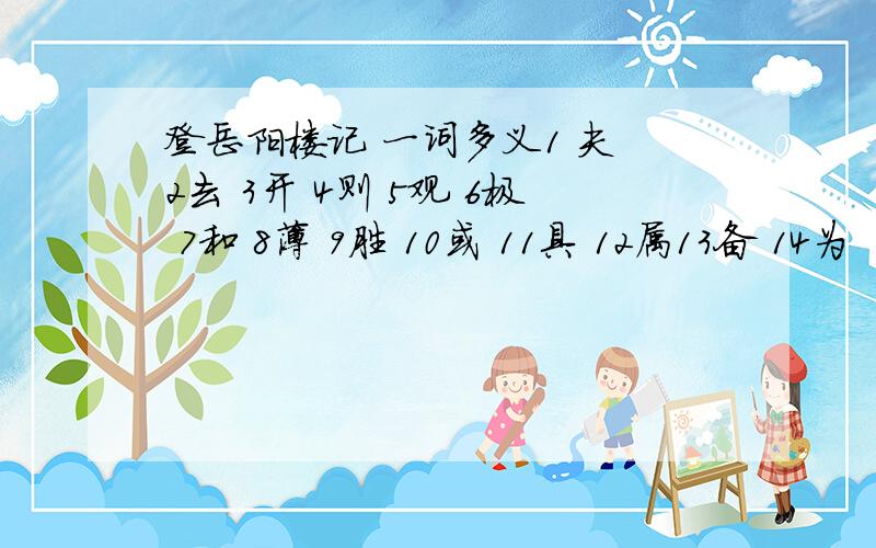 登岳阳楼记 一词多义1 夫 2去 3开 4则 5观 6极 7和 8薄 9胜 10或 11具 12属13备 14为