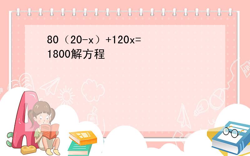 80（20-x）+120x=1800解方程