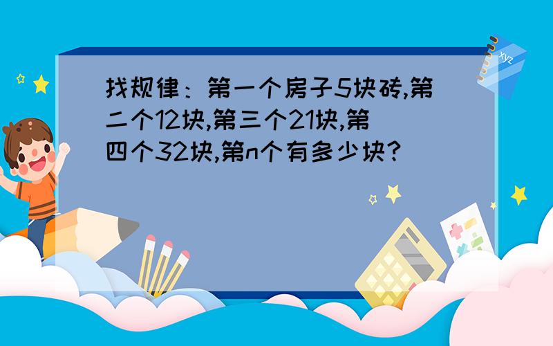 找规律：第一个房子5块砖,第二个12块,第三个21块,第四个32块,第n个有多少块?