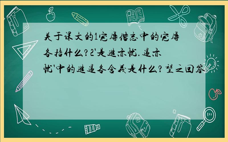 关于课文的1宠辱偕忘中的宠辱各指什么?2'是进亦忧.退亦忧'中的进退各含义是什么?望之回答