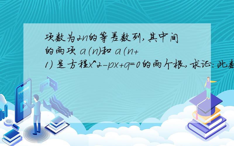 项数为2n的等差数列,其中间的两项 a（n）和 a（n+1） 是方程x^2-px+q=0的两个根,求证：此数列的和为方程lg^2x-(lgn^2+lgp^2)lgx+(lgn+lgp)^2=0 的根 .其中S（2n）>0