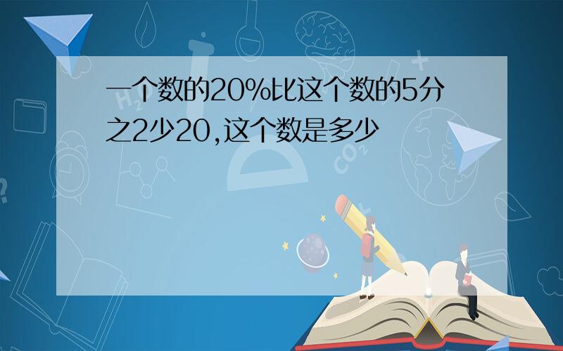 一个数的20%比这个数的5分之2少20,这个数是多少