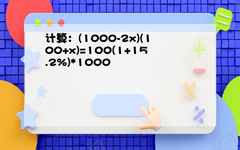 计算：(1000-2x)(100+x)=100(1+15.2%)*1000