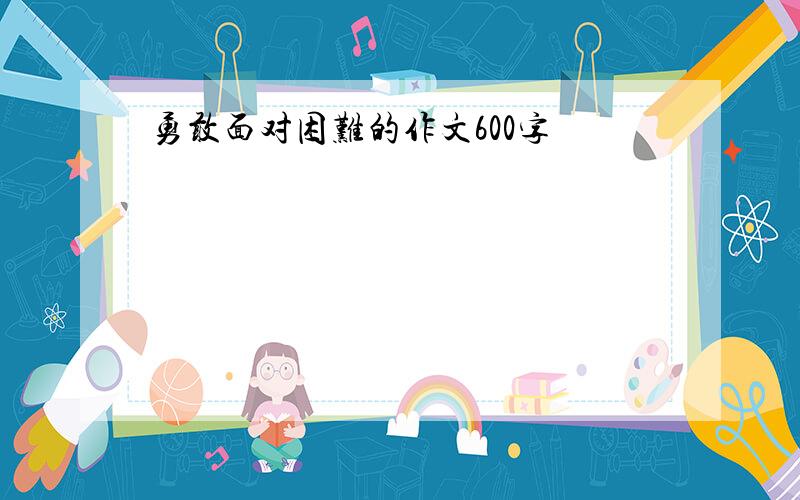 勇敢面对困难的作文600字