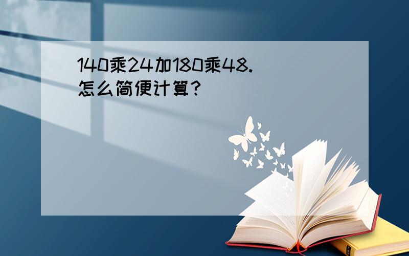 140乘24加180乘48.怎么简便计算?