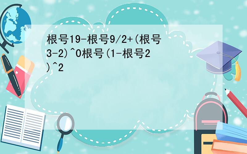 根号19-根号9/2+(根号3-2)^0根号(1-根号2)^2