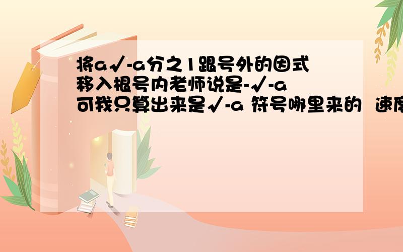 将a√-a分之1跟号外的因式移入根号内老师说是-√-a 可我只算出来是√-a 符号哪里来的  速度明天就考试了