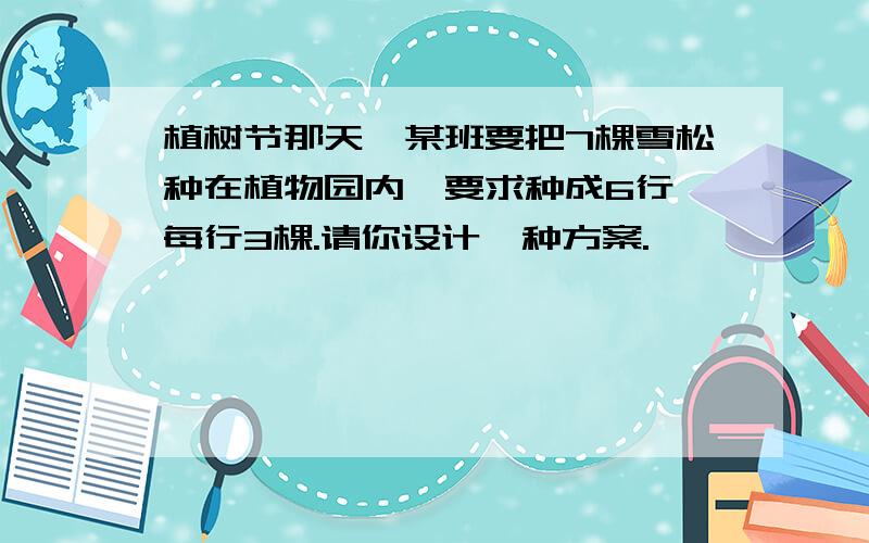 植树节那天,某班要把7棵雪松种在植物园内,要求种成6行,每行3棵.请你设计一种方案.