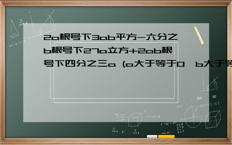 2a根号下3ab平方-六分之b根号下27a立方+2ab根号下四分之三a (a大于等于0,b大于等于0）