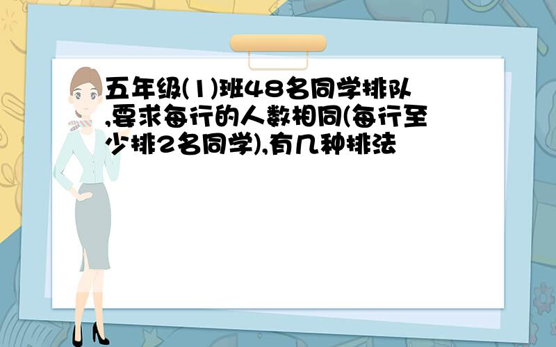 五年级(1)班48名同学排队,要求每行的人数相同(每行至少排2名同学),有几种排法