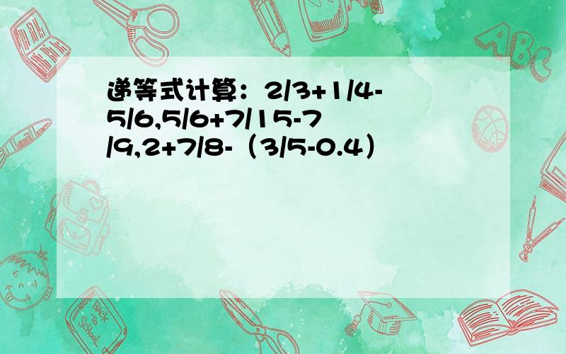 递等式计算：2/3+1/4-5/6,5/6+7/15-7/9,2+7/8-（3/5-0.4）