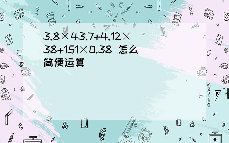 3.8×43.7+4.12×38+151×0.38 怎么简便运算