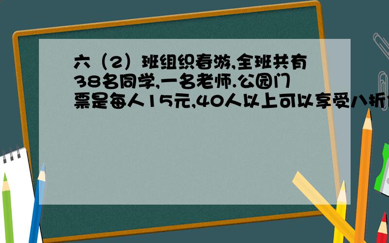 六（2）班组织春游,全班共有38名同学,一名老师.公园门票是每人15元,40人以上可以享受八折优惠,买票时花钱最少为（）元,最多为（）元.某品牌的电脑,现在打八五折出售,比原价便宜600元,原