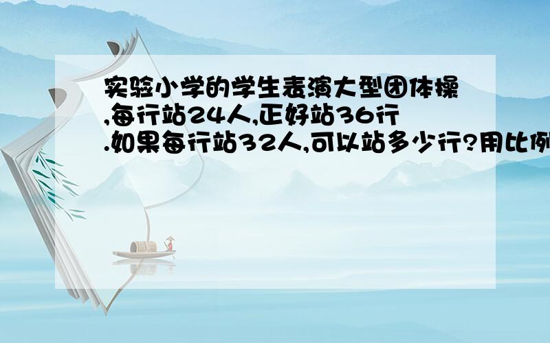 实验小学的学生表演大型团体操,每行站24人,正好站36行.如果每行站32人,可以站多少行?用比例解