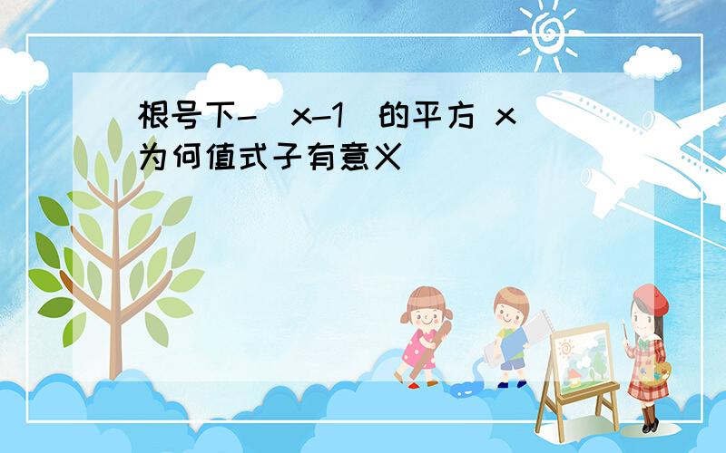 根号下-（x-1）的平方 x为何值式子有意义