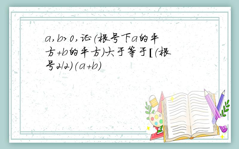 a,b>0,证(根号下a的平方+b的平方)大于等于[(根号2/2)(a+b)