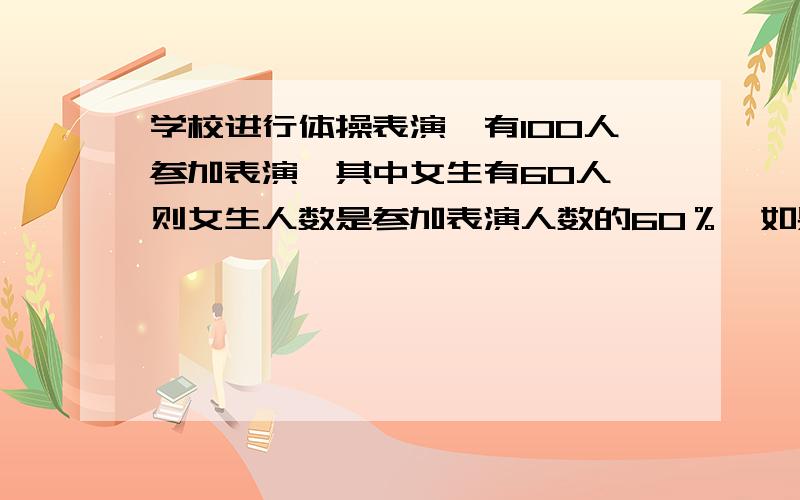 学校进行体操表演,有100人参加表演,其中女生有60人,则女生人数是参加表演人数的60％,如果参加表演的有200人,则女生有（  ）人?               急!