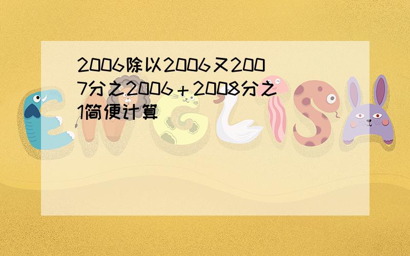 2006除以2006又2007分之2006＋2008分之1简便计算