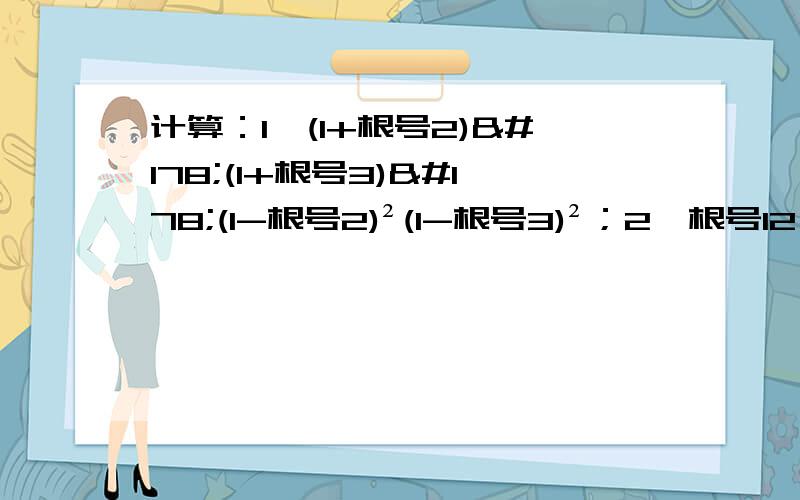 计算：1、(1+根号2)²(1+根号3)²(1-根号2)²(1-根号3)²；2、根号12÷（根号3-根号2）3、(a-b)÷(根号a-根号b)