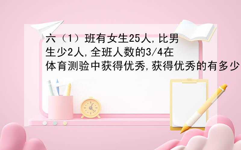 六（1）班有女生25人,比男生少2人,全班人数的3/4在体育测验中获得优秀,获得优秀的有多少人?