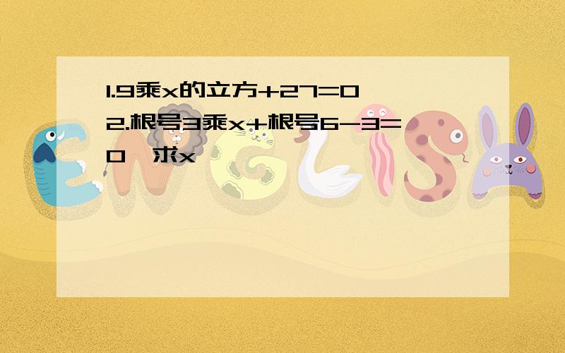 1.9乘x的立方+27=0 2.根号3乘x+根号6-3=0,求x