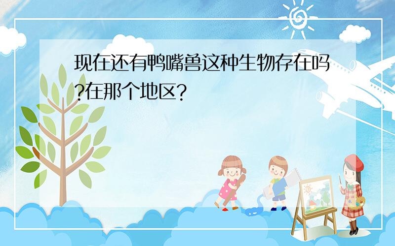 现在还有鸭嘴兽这种生物存在吗?在那个地区?