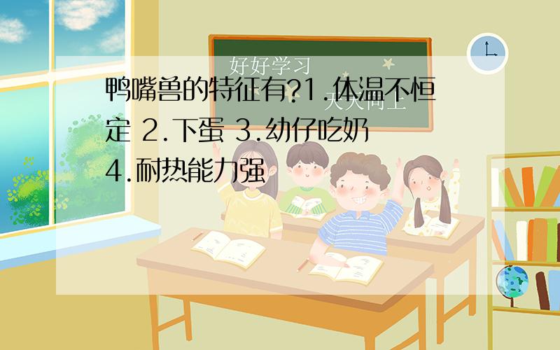 鸭嘴兽的特征有?1.体温不恒定 2.下蛋 3.幼仔吃奶 4.耐热能力强