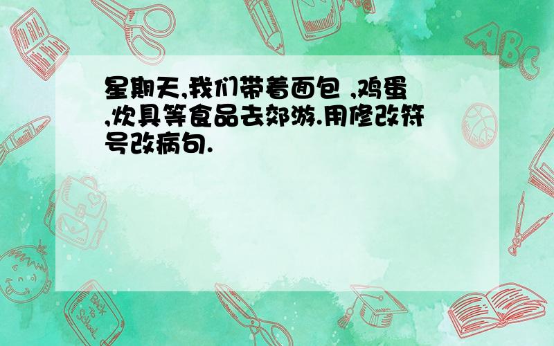 星期天,我们带着面包 ,鸡蛋,炊具等食品去郊游.用修改符号改病句.